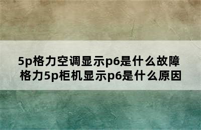 5p格力空调显示p6是什么故障 格力5p柜机显示p6是什么原因